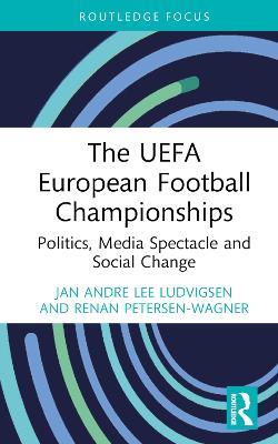 The UEFA European Football Championships: Politics, Media Spectacle and Social Change - Jan Andre Lee Ludvigsen,Renan Petersen-Wagner - cover