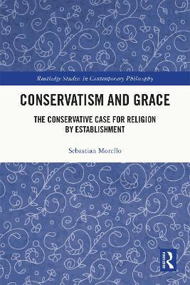 Conservatism and Grace: The Conservative Case for Religion by Establishment - Sebastian Morello - cover