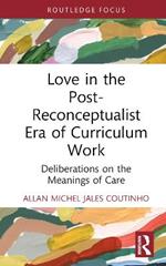 Love in the Post-Reconceptualist Era of Curriculum Work: Deliberations on the Meanings of Care