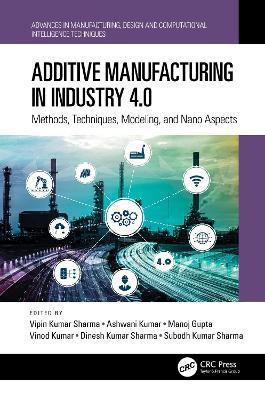 Additive Manufacturing in Industry 4.0: Methods, Techniques, Modeling, and Nano Aspects - cover