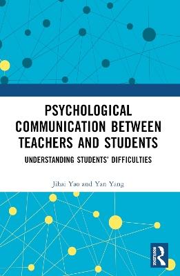 Psychological Communication Between Teachers and Students: Understanding Students’ Difficulties - Jihai Yao - cover