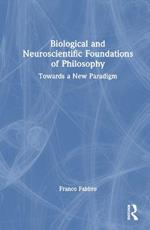 Biological and Neuroscientific Foundations of Philosophy: Towards a New Paradigm
