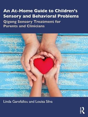 An At-Home Guide to Children’s Sensory and Behavioral Problems: Qigong Sensory Treatment for Parents and Clinicians - Linda Garofallou,Louisa Silva - cover