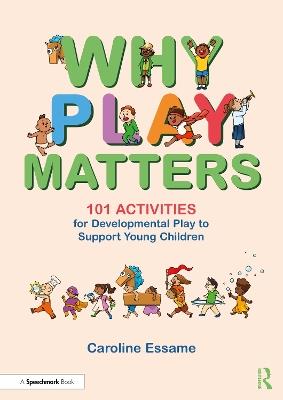 Why Play Matters: 101 Activities for Developmental Play to Support Young Children - Caroline Essame - cover