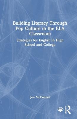 Building Literacy Through Pop Culture in the ELA Classroom: Strategies for English in High School and College - Jen McConnel - cover