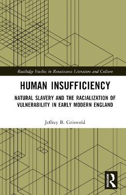 Human Insufficiency: Natural Slavery and the Racialization of Vulnerability in Early Modern England - Jeffrey B. Griswold - cover