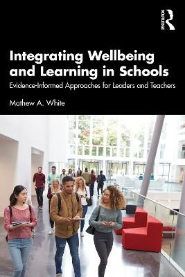 Integrating Wellbeing and Learning in Schools: Evidence-Informed Approaches for Leaders and Teachers - Mathew A. White - cover