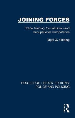 Joining Forces: Police Training, Socialization and Occupational Competence - Nigel G. Fielding - cover