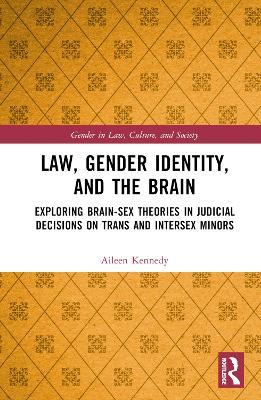 Law, Gender Identity, and the Brain: Exploring Brain-Sex Theories in Judicial Decisions on Trans and Intersex Minors - Aileen Kennedy - cover