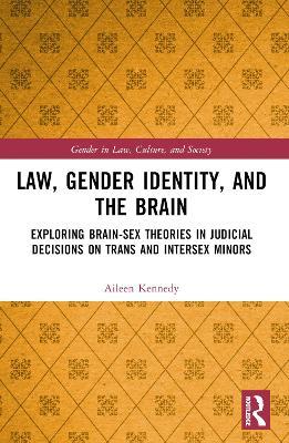 Law, Gender Identity, and the Brain: Exploring Brain-Sex Theories in Judicial Decisions on Trans and Intersex Minors - Aileen Kennedy - cover