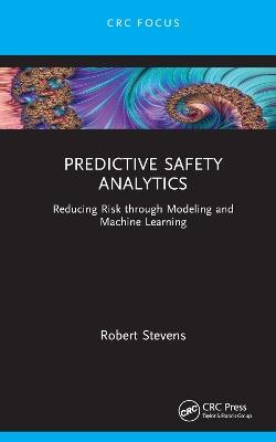 Predictive Safety Analytics: Reducing Risk through Modeling and Machine Learning - Robert Stevens - cover