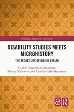 Disability Studies Meets Microhistory: The Secret Life of Bíbí in Berlín
