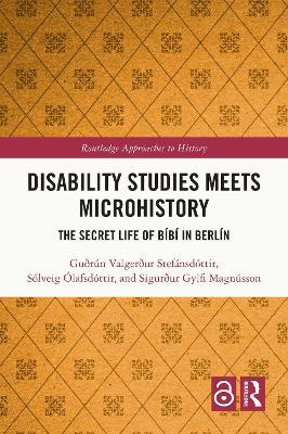 Disability Studies Meets Microhistory: The Secret Life of Bíbí in Berlín - Guðrún Valgerður Stefánsdóttir,Sólveig Ólafsdóttir,Sigurður Gylfi Magnússon - cover