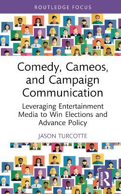 Comedy, Cameos, and Campaign Communication: Leveraging Entertainment Media to Win Elections and Advance Policy - Jason Turcotte - cover