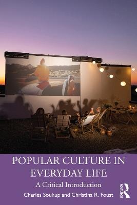 Popular Culture in Everyday Life: A Critical Introduction - Charles Soukup,Christina R. Foust - cover