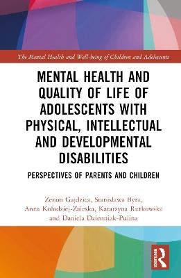 Mental Health and Quality of Life of Adolescents with Physical, Intellectual and Developmental Disabilities: Perspectives of Parents and Children - Zenon Gajdzica,Stanislawa Byra,Anna Kolodziej-Zaleska - cover