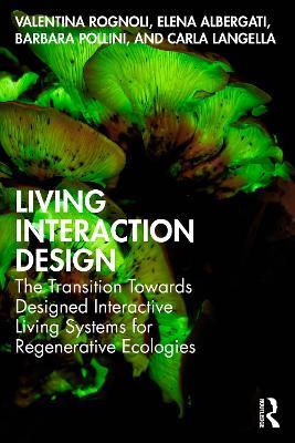 Living Interaction Design: The Transition Towards Designed Interactive Living Systems for Regenerative Ecologies - Valentina Rognoli,Elena Albergati,Barbara Pollini - cover