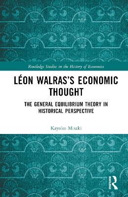 Léon Walras’s Economic Thought: The General Equilibrium Theory in Historical Perspective - Kayoko Misaki - cover