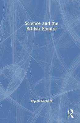 Science and the British Empire - Rajesh Kochhar - cover