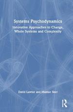 Systems Psychodynamics: Innovative Approaches to Change, Whole Systems and Complexity