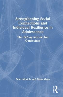 Strengthening Social Connections and Individual Resilience in Adolescence: The Belong and Be You Curriculum - Peter Mortola,Diane Gans - cover