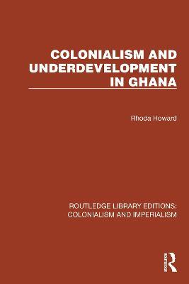 Colonialism and Underdevelopment in Ghana - Rhoda Howard - cover