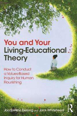 You and Your Living-Educational Theory: How to Conduct a Values-Based Inquiry for Human Flourishing - Jacqueline Delong,Jack Whitehead - cover