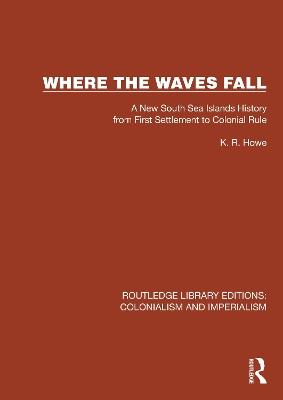 Where the Waves Fall: A New South Sea Islands History from First Settlement to Colonial Rule - K.R. Howe - cover