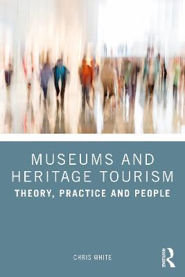 Museums and Heritage Tourism: Theory, Practice and People - Chris White - cover