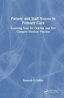 Patient and Staff Voices in Primary Care: Learning from Dr Ockrim and her Glasgow Medical Practice - Kenneth E. Collins - cover
