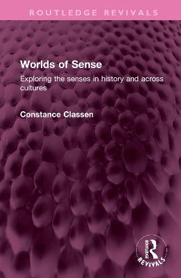 Worlds of Sense: Exploring the senses in history and across cultures - Constance Classen - cover
