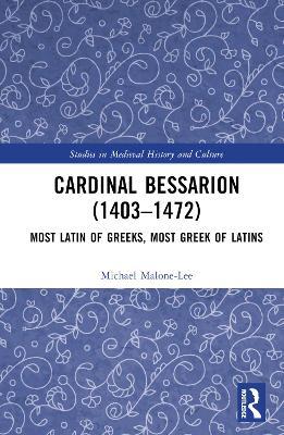 Cardinal Bessarion (1403–1472): Most Latin of Greeks, Most Greek of Latins - Michael Malone-Lee - cover