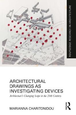 Architectural Drawings as Investigating Devices: Architecture’s Changing Scope in the 20th Century - Marianna Charitonidou - cover