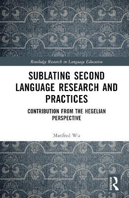 Sublating Second Language Research and Practices: Contribution from the Hegelian Perspective - Manfred Man-fat Wu - cover
