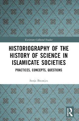 Historiography of the History of Science in Islamicate Societies: Practices, Concepts, Questions - Sonja Brentjes - cover