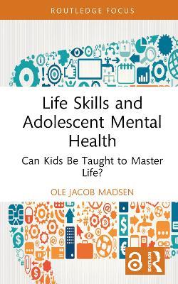 Life Skills and Adolescent Mental Health: Can Kids Be Taught to Master Life? - Ole Jacob Madsen - cover
