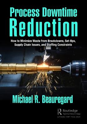 Process Downtime Reduction: How to Minimize Waste from Breakdowns, Set-Ups, Supply Chain Issues, and Staffing Constraints - Michael R. Beauregard - cover