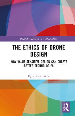 The Ethics of Drone Design: How Value-Sensitive Design Can Create Better Technologies - Dylan Cawthorne - cover