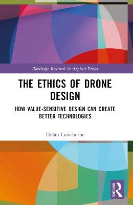 The Ethics of Drone Design: How Value-Sensitive Design Can Create Better Technologies - Dylan Cawthorne - cover