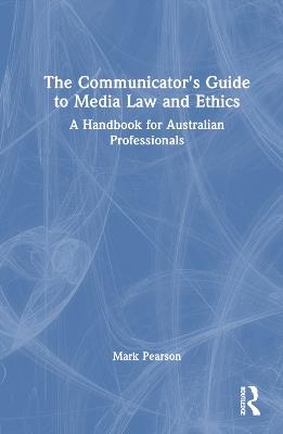 The Communicator's Guide to Media Law and Ethics: A Handbook for Australian Professionals - Mark Pearson - cover