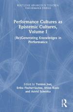 Performance Cultures as Epistemic Cultures, Volume I: (Re)Generating Knowledges in Performance
