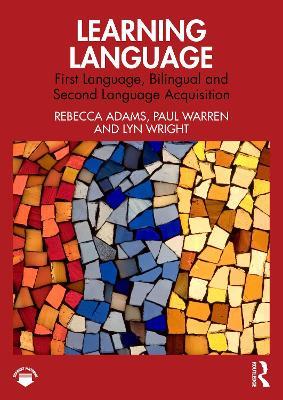 Learning Language: First Language, Bilingual and Second Language Acquisition - Rebecca Adams,Paul Warren,Lyn Wright - cover