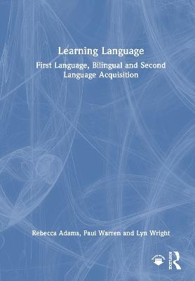 Learning Language: First Language, Bilingual and Second Language Acquisition - Rebecca Adams,Paul Warren,Lyn Wright - cover