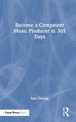 Become a Competent Music Producer in 365 Days - Sam George - cover