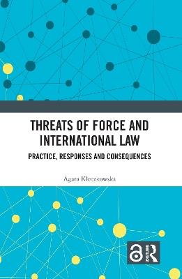 Threats of Force and International Law: Practice, Responses and Consequences - Agata Kleczkowska - cover