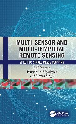 Multi-Sensor and Multi-Temporal Remote Sensing: Specific Single Class Mapping - Anil Kumar,Priyadarshi Upadhyay,Uttara Singh - cover