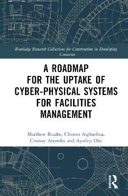 A Roadmap for the Uptake of Cyber-Physical Systems for Facilities Management - Matthew Ikuabe,Clinton Aigbavboa,Chimay J Anumba - cover