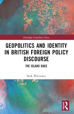 Geopolitics and Identity in British Foreign Policy Discourse: The Island Race - Nick Whittaker - cover