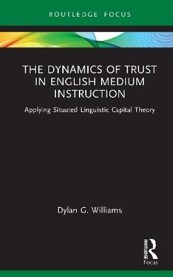 The Dynamics of Trust in English Medium Instruction: Applying Situated Linguistic Capital Theory - Dylan Williams - cover