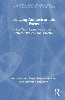 Bringing Antiracism into Focus: Using Transformative Lenses to Reframe Professional Practice - Alicia Herrera,Kevin Ferreira van Leer,Samantha Blackburn - cover